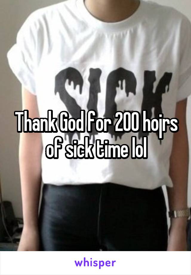 Thank God for 200 hojrs of sick time lol