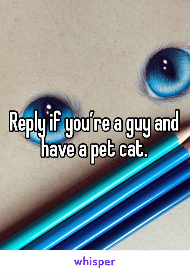Reply if you’re a guy and have a pet cat. 
