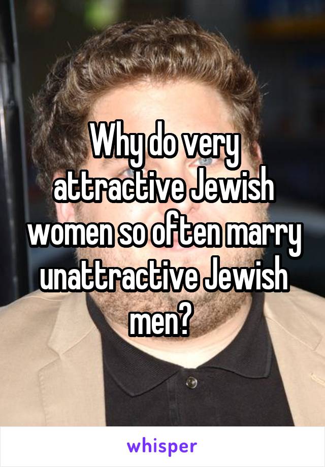 Why do very attractive Jewish women so often marry unattractive Jewish men? 