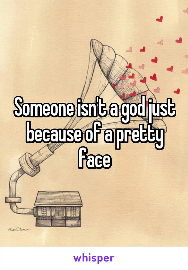 Someone isn't a god just because of a pretty face