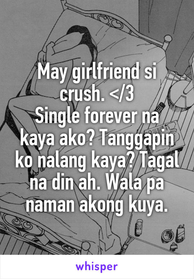 May girlfriend si crush. </3
Single forever na kaya ako? Tanggapin ko nalang kaya? Tagal na din ah. Wala pa naman akong kuya.