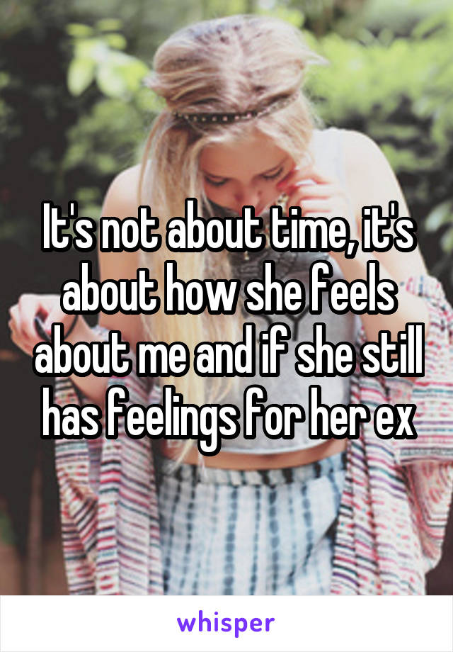 It's not about time, it's about how she feels about me and if she still has feelings for her ex