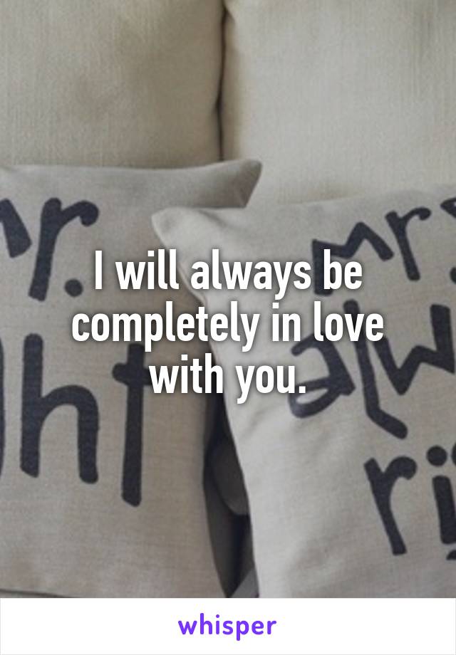 I will always be completely in love with you.