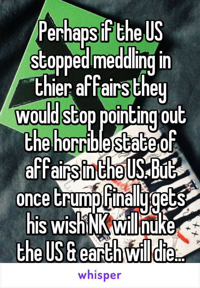 Perhaps if the US stopped meddling in thier affairs they would stop pointing out the horrible state of affairs in the US. But once trump finally gets his wish NK will nuke the US & earth will die...