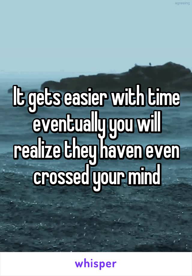 It gets easier with time eventually you will realize they haven even crossed your mind