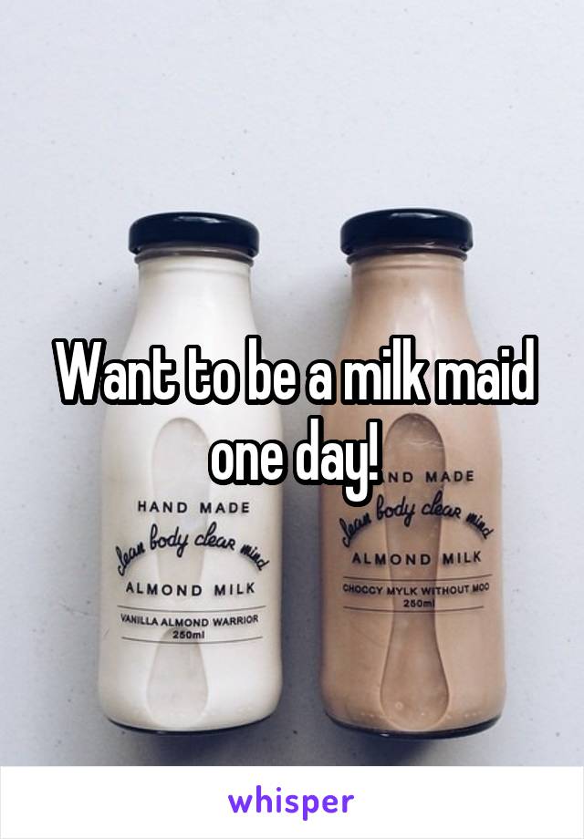 Want to be a milk maid one day!