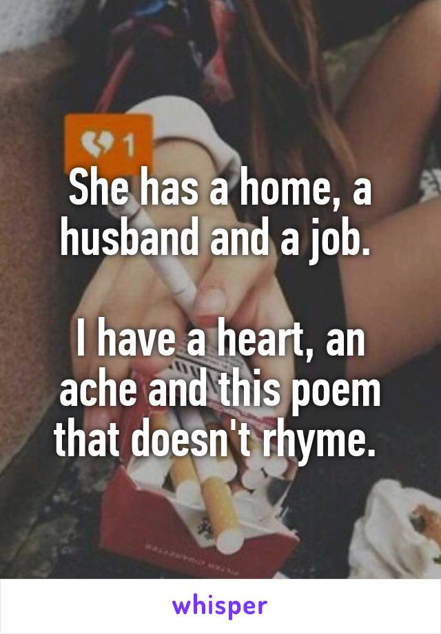 She has a home, a husband and a job. 

I have a heart, an ache and this poem that doesn't rhyme. 