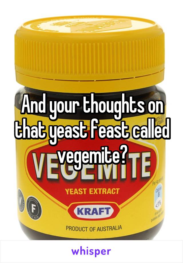 And your thoughts on that yeast feast called vegemite?