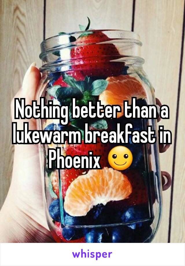 Nothing better than a lukewarm breakfast in Phoenix ☺