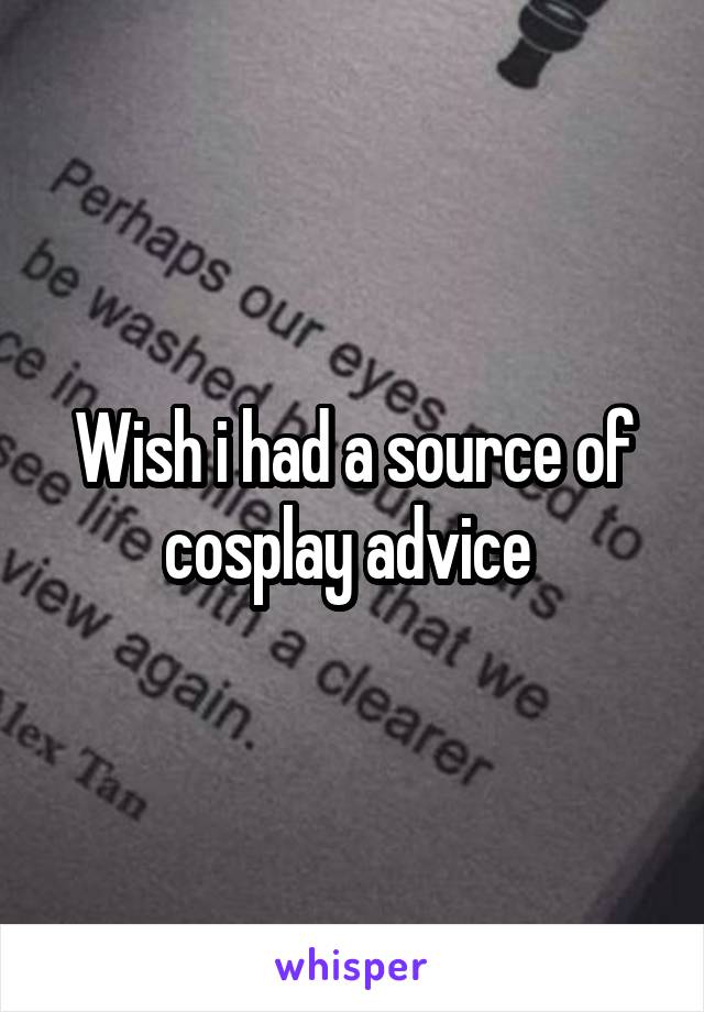 Wish i had a source of cosplay advice 