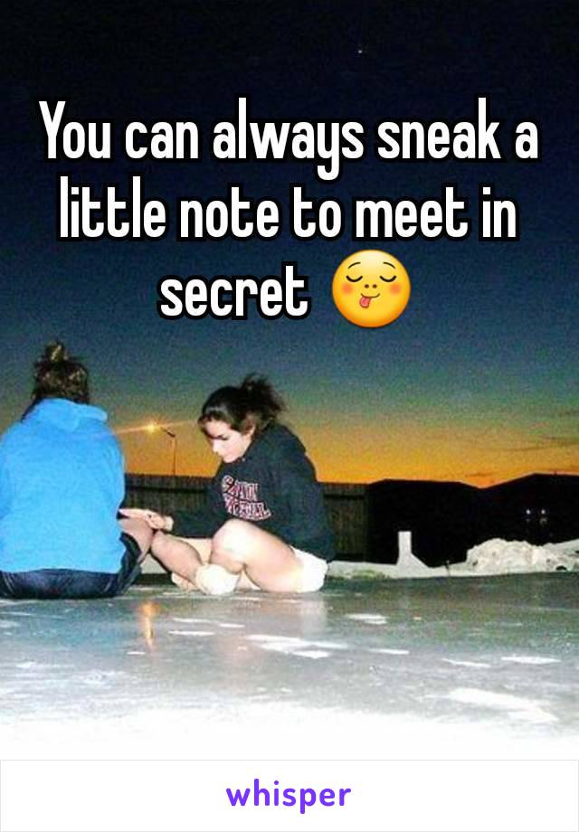 You can always sneak a little note to meet in secret 😋