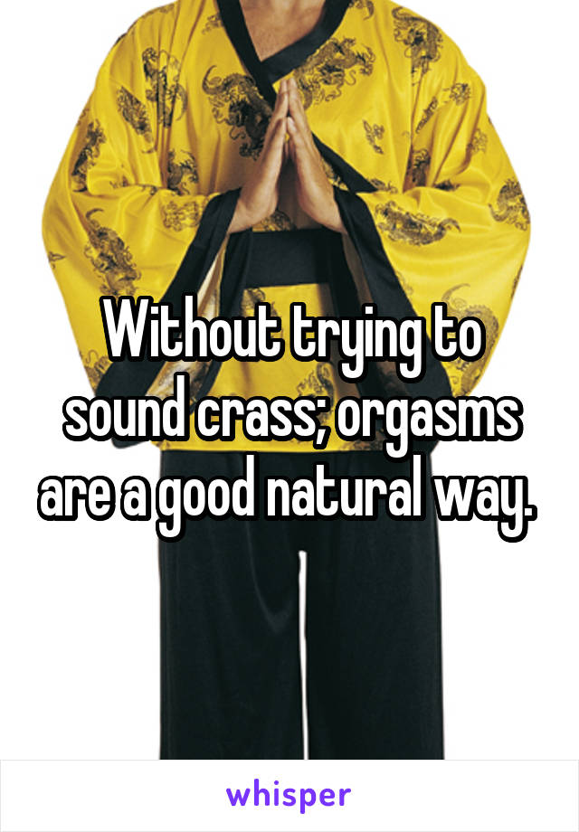 Without trying to sound crass; orgasms are a good natural way. 