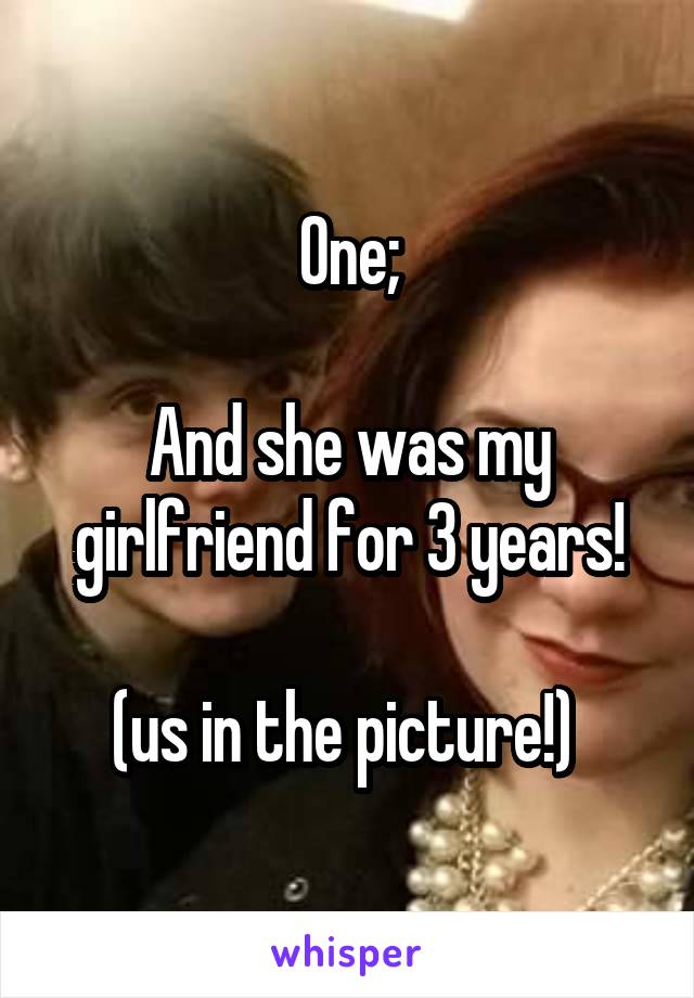 One;

And she was my girlfriend for 3 years!

(us in the picture!) 