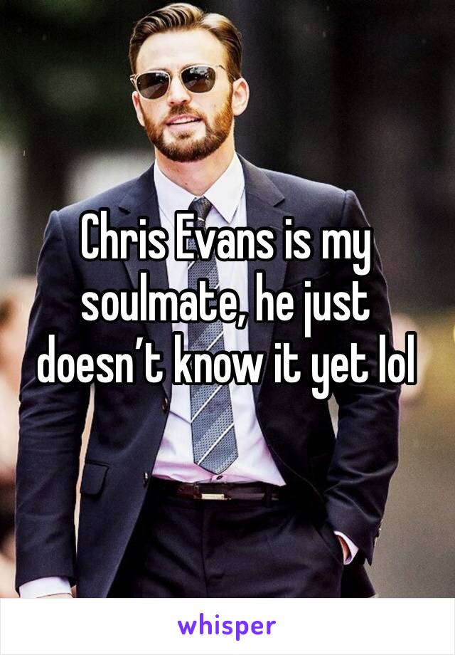 Chris Evans is my soulmate, he just doesn’t know it yet lol