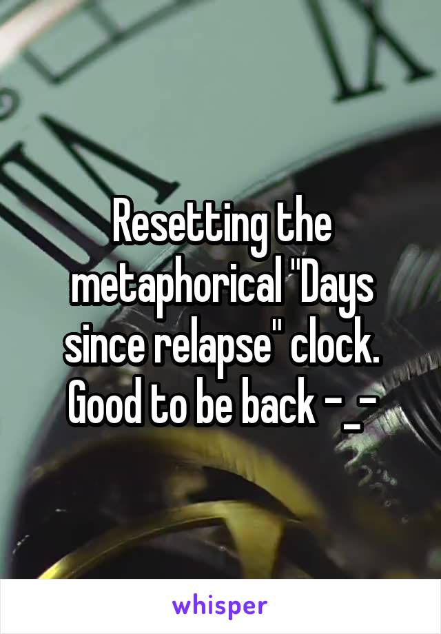 Resetting the metaphorical "Days since relapse" clock. Good to be back -_-