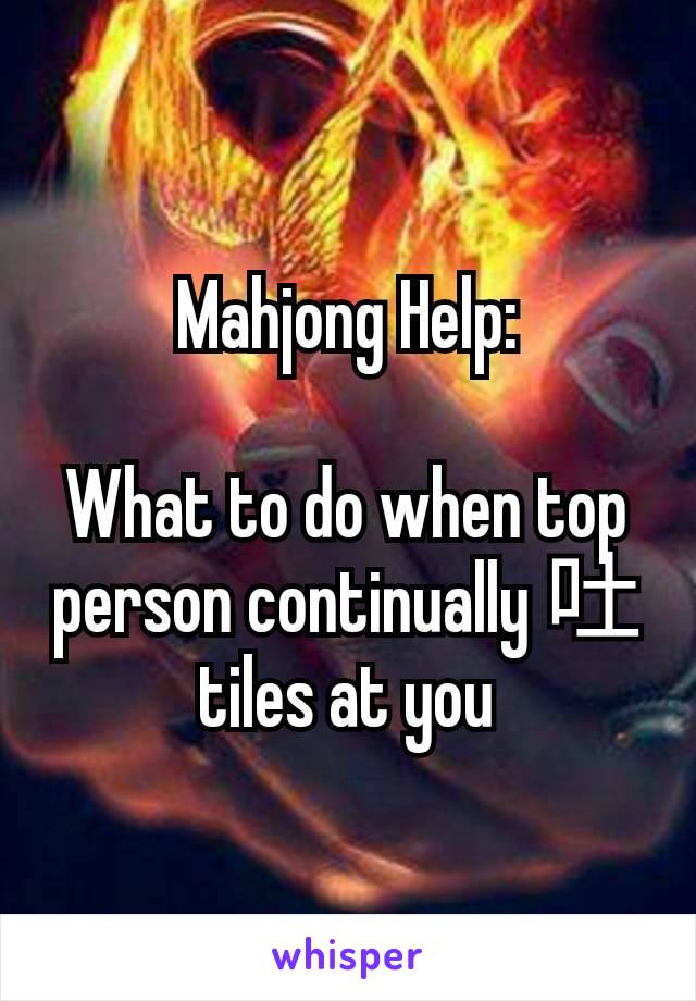 Mahjong Help:

What to do when top person continually 吐 tiles at you