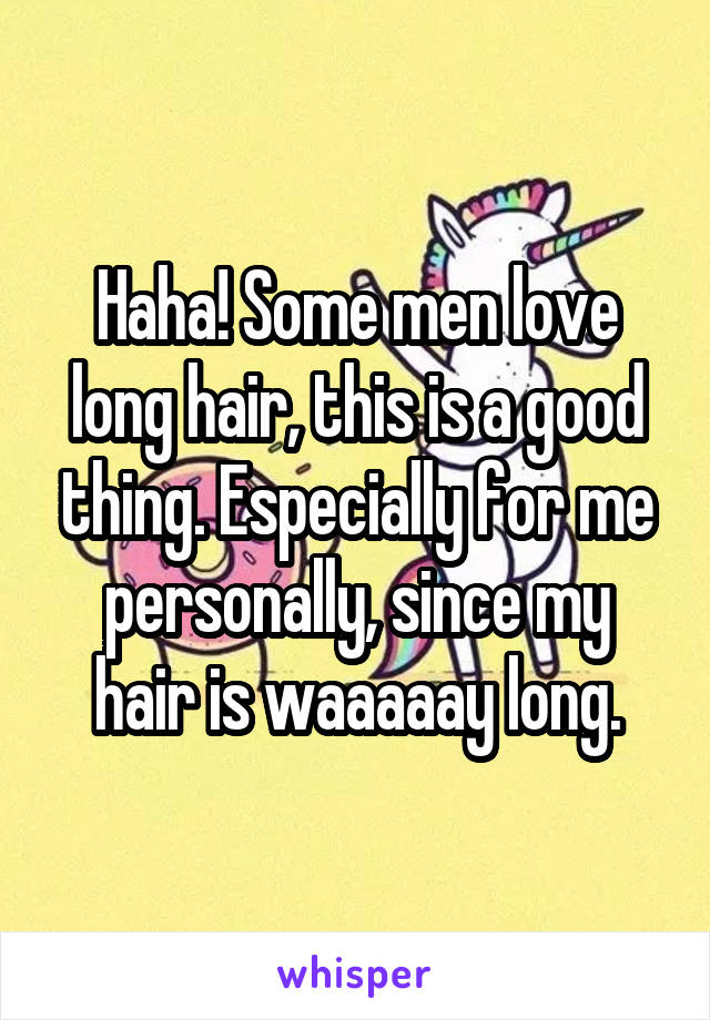 Haha! Some men love long hair, this is a good thing. Especially for me personally, since my hair is waaaaay long.