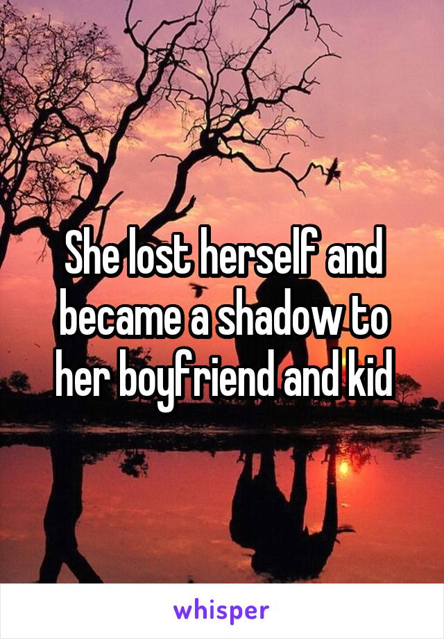 She lost herself and became a shadow to her boyfriend and kid