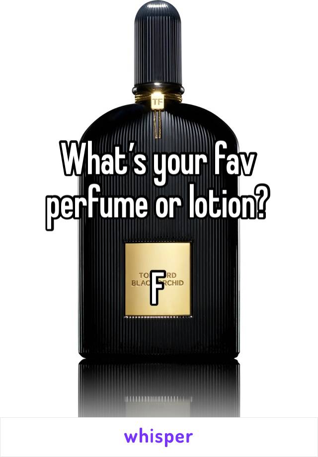 What’s your fav perfume or lotion?

F
