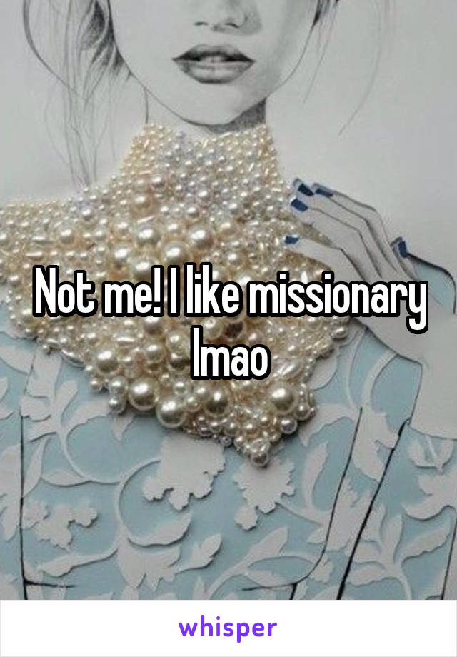 Not me! I like missionary lmao