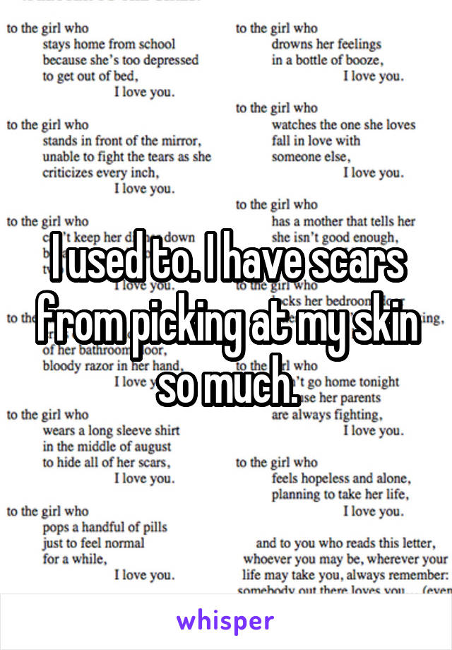 I used to. I have scars from picking at my skin so much.