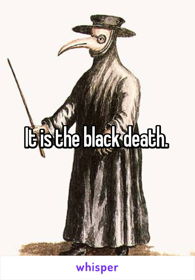 It is the black death. 