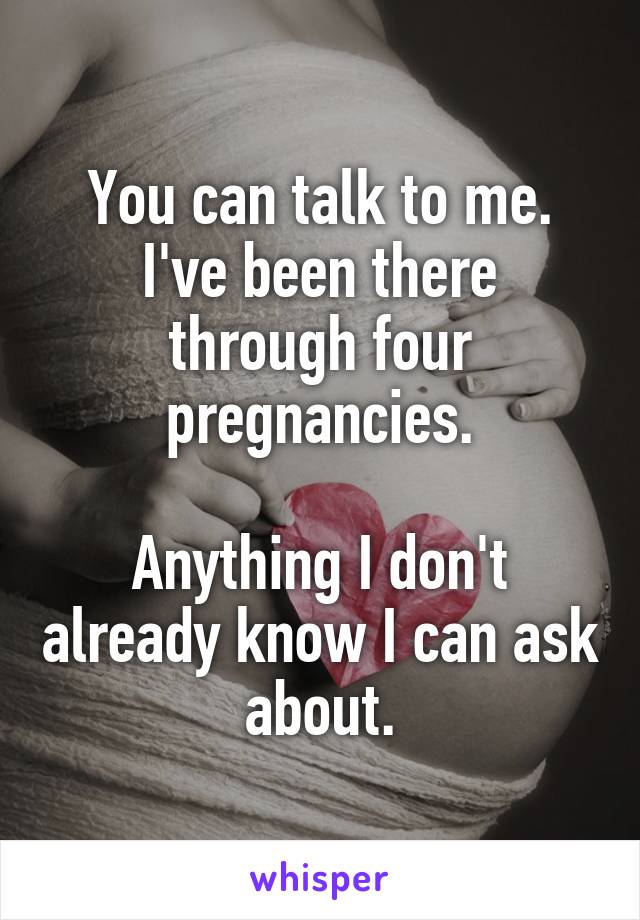 You can talk to me. I've been there through four pregnancies.

Anything I don't already know I can ask about.