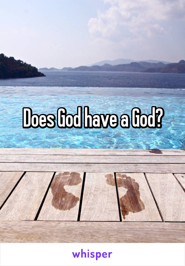 Does God have a God?
