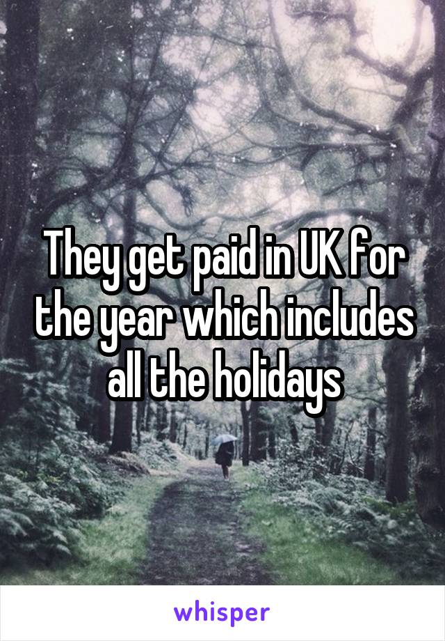 They get paid in UK for the year which includes all the holidays