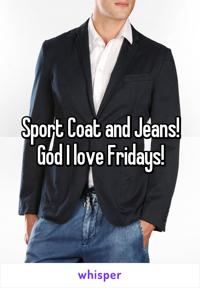 Sport Coat and Jeans! God I love Fridays!