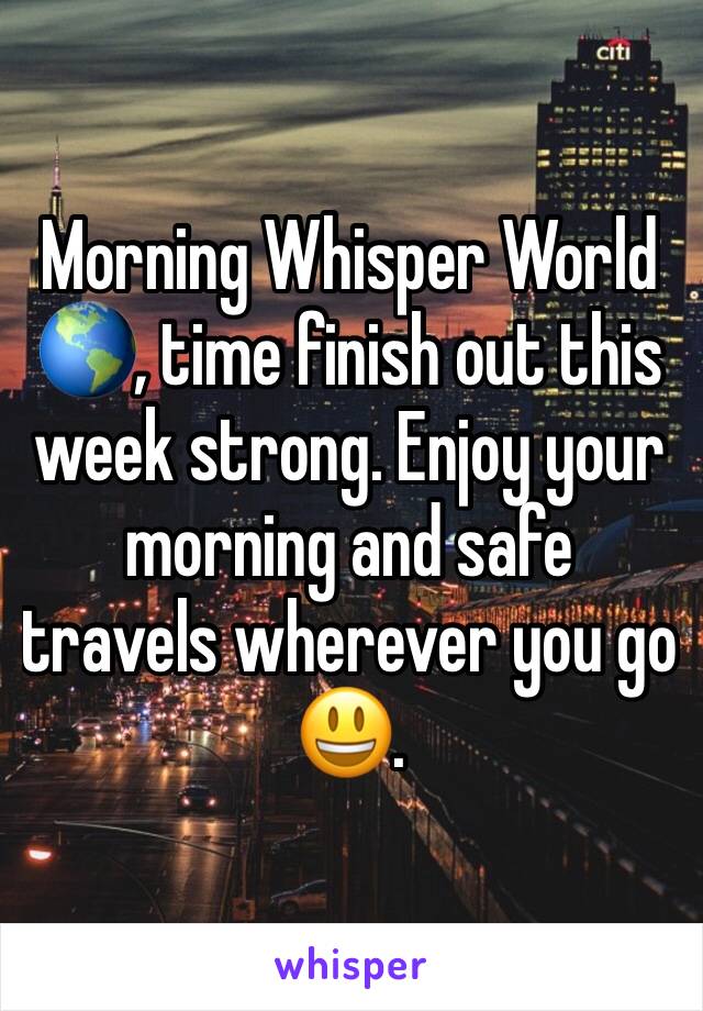 Morning Whisper World 🌎, time finish out this week strong. Enjoy your morning and safe travels wherever you go 😃.
