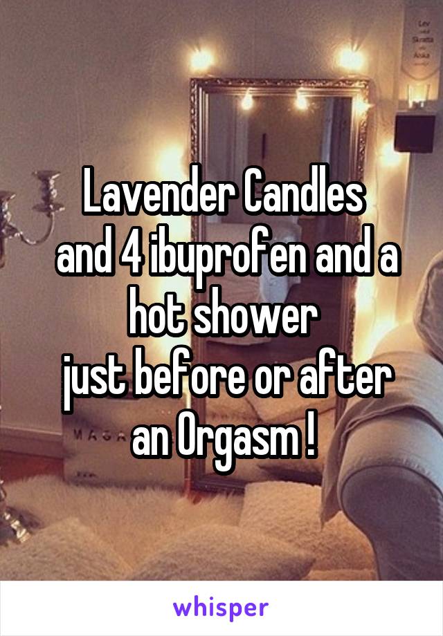 Lavender Candles
 and 4 ibuprofen and a hot shower
 just before or after an Orgasm !