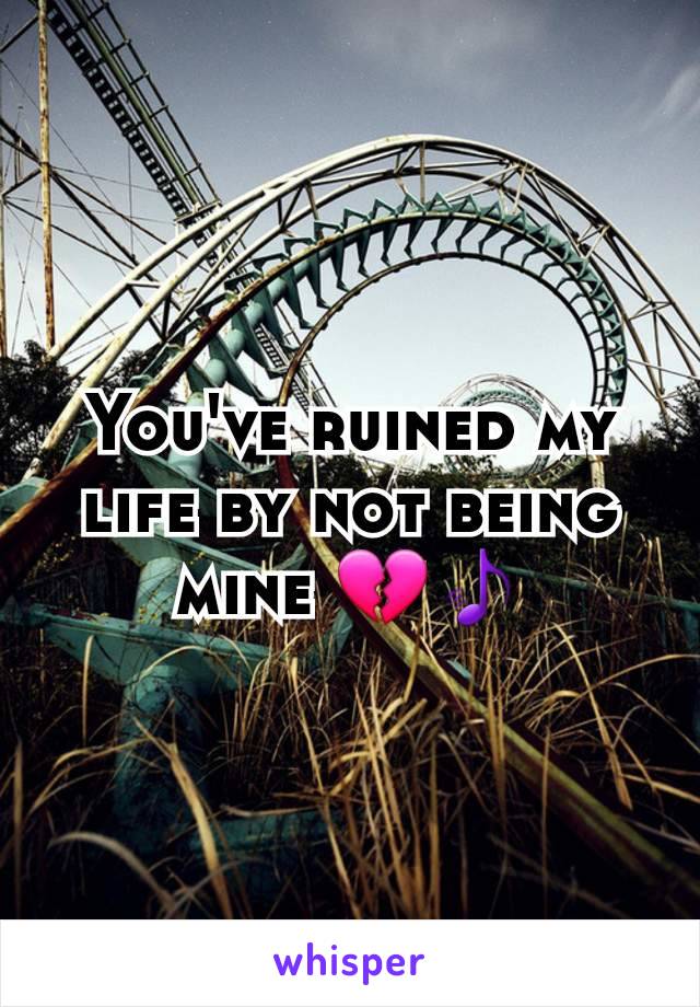 You've ruined my life by not being mine 💔🎵