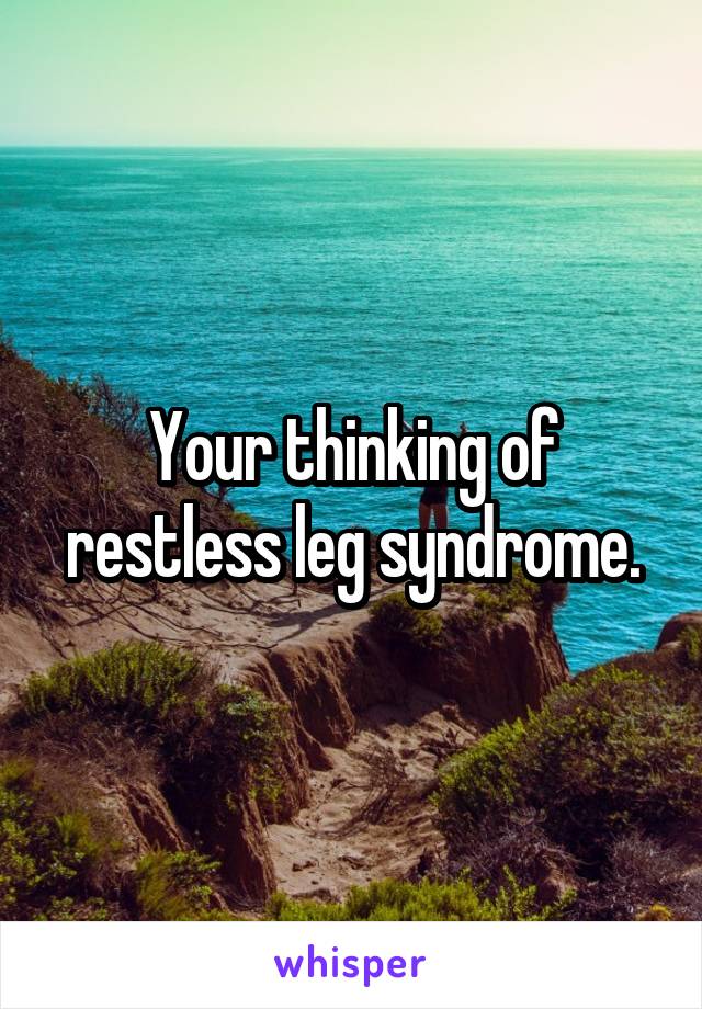 Your thinking of restless leg syndrome.