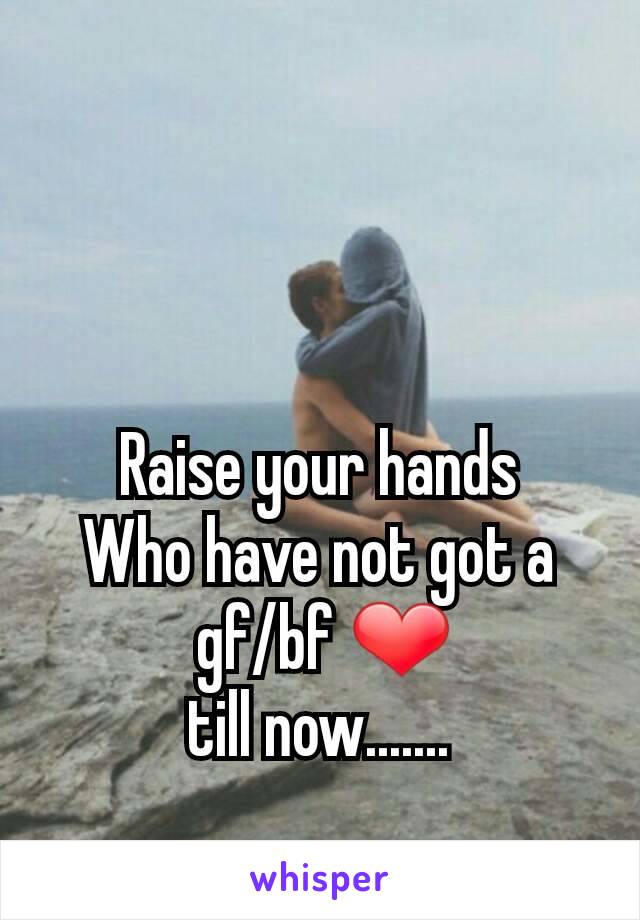 
Raise your hands
Who have not got a
 gf/bf ❤
till now.......