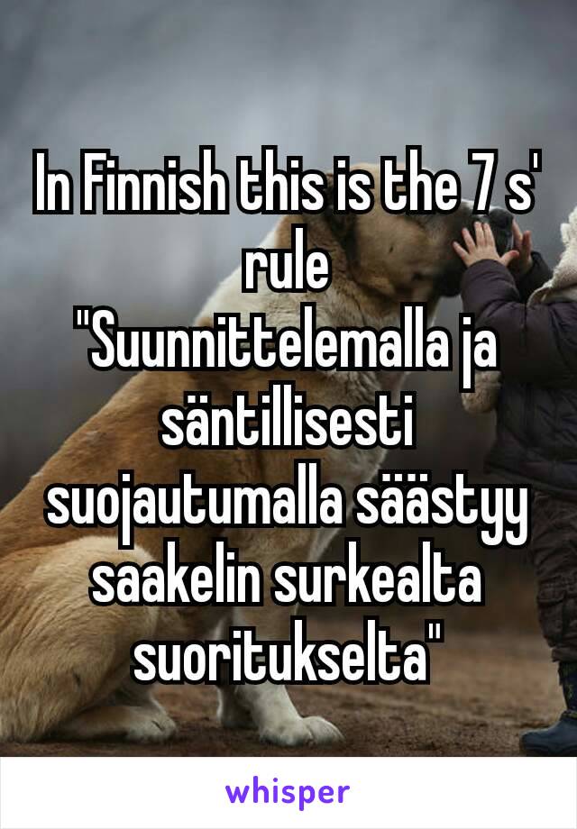 In Finnish this is the 7 s' rule
"Suunnittelemalla ja säntillisesti suojautumalla säästyy saakelin surkealta suoritukselta"