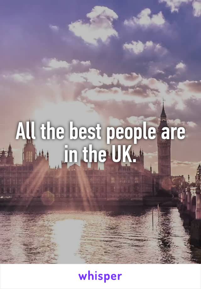 All the best people are in the UK.