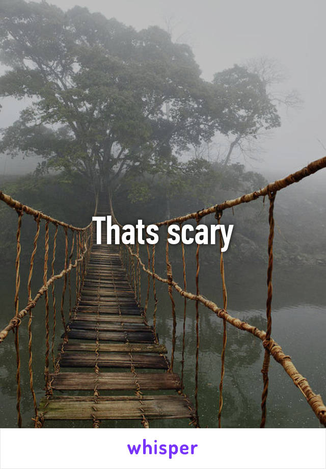 Thats scary