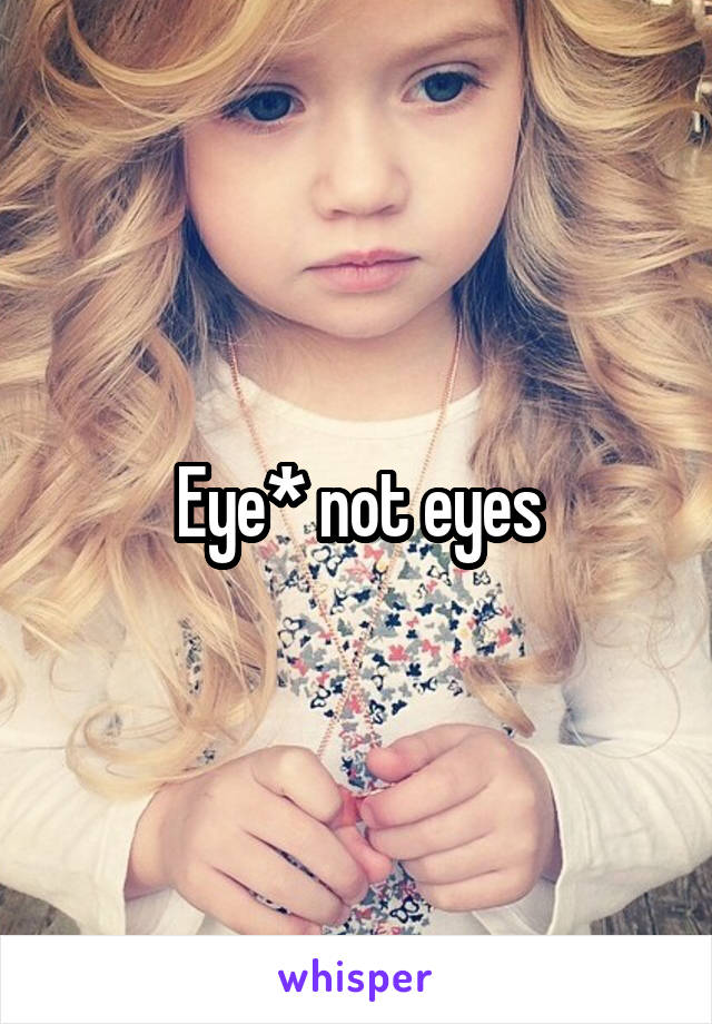 Eye* not eyes