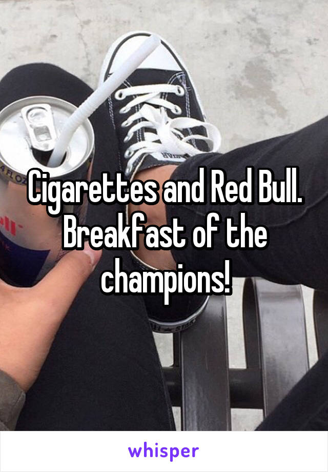 Cigarettes and Red Bull. Breakfast of the champions!