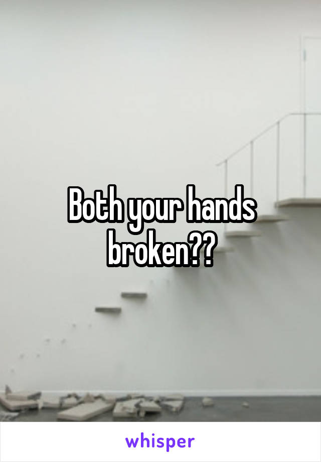 Both your hands broken??
