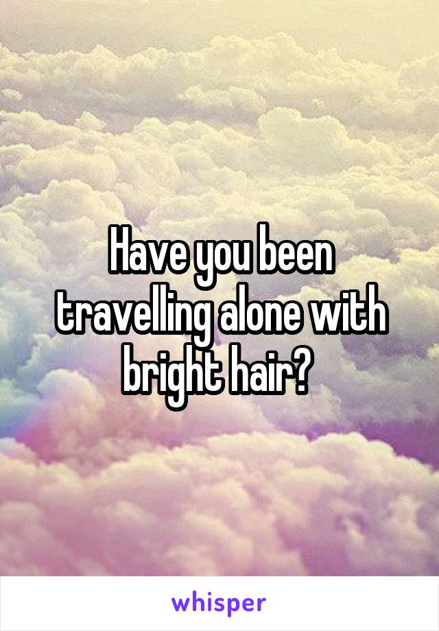 Have you been travelling alone with bright hair? 