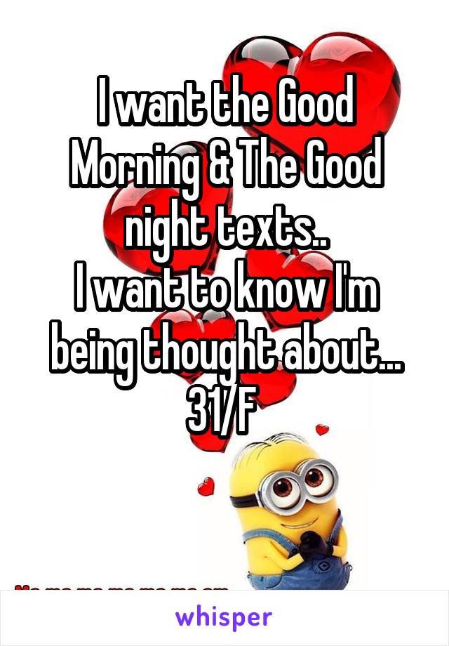 I want the Good Morning & The Good night texts..
I want to know I'm being thought about...
31/F 

