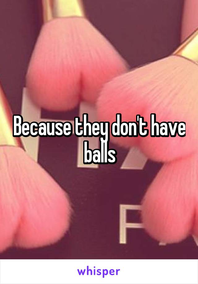 Because they don't have balls