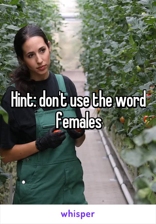 Hint: don't use the word females