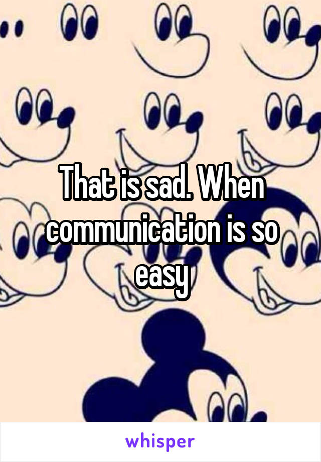 That is sad. When communication is so easy