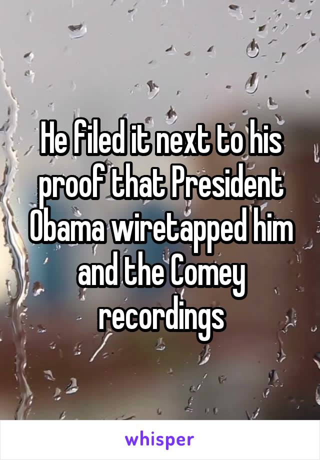 He filed it next to his proof that President Obama wiretapped him and the Comey recordings
