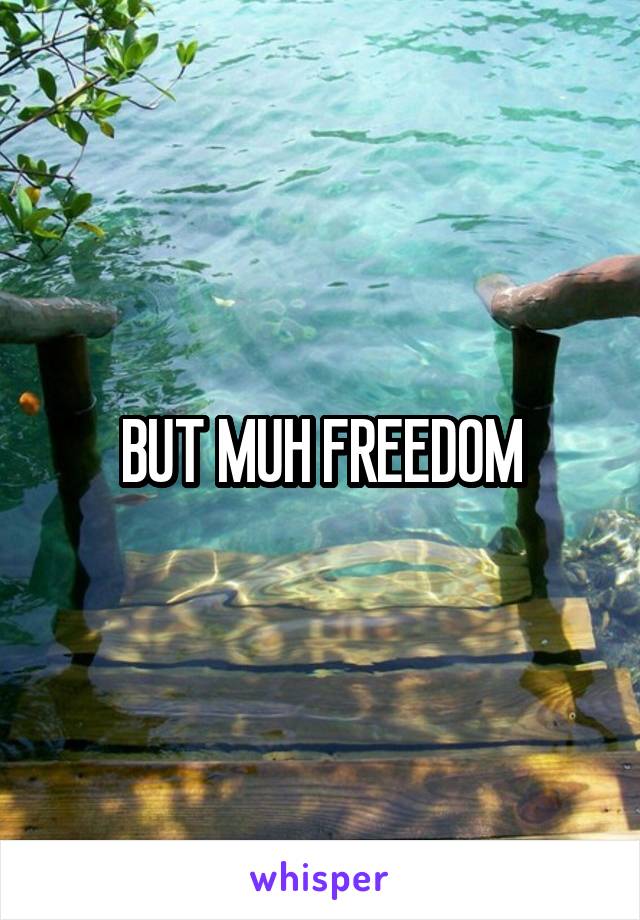 BUT MUH FREEDOM