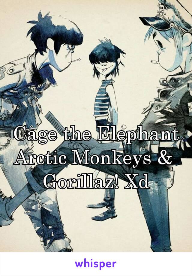 Cage the Elephant
Arctic Monkeys & 
Gorillaz! Xd