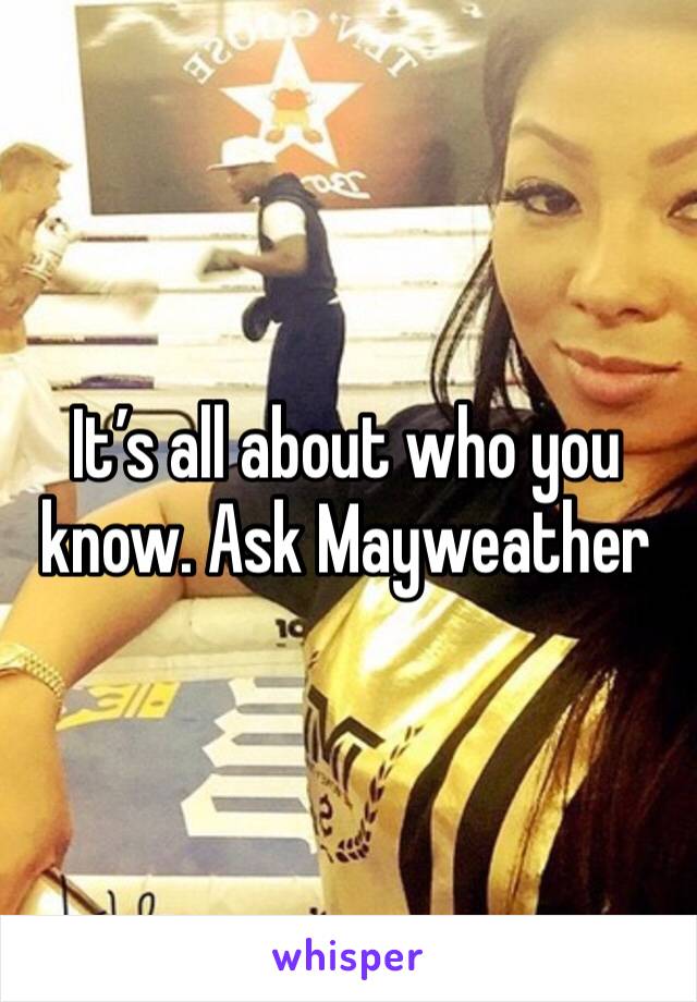 It’s all about who you know. Ask Mayweather 